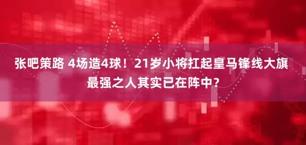 张吧策路 4场造4球！21岁小将扛起皇马锋线大旗 最强之人其实已在阵中？