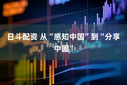 日斗配资 从“感知中国”到“分享中国”