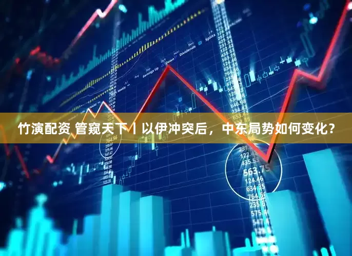 竹演配资 管窥天下丨以伊冲突后，中东局势如何变化？
