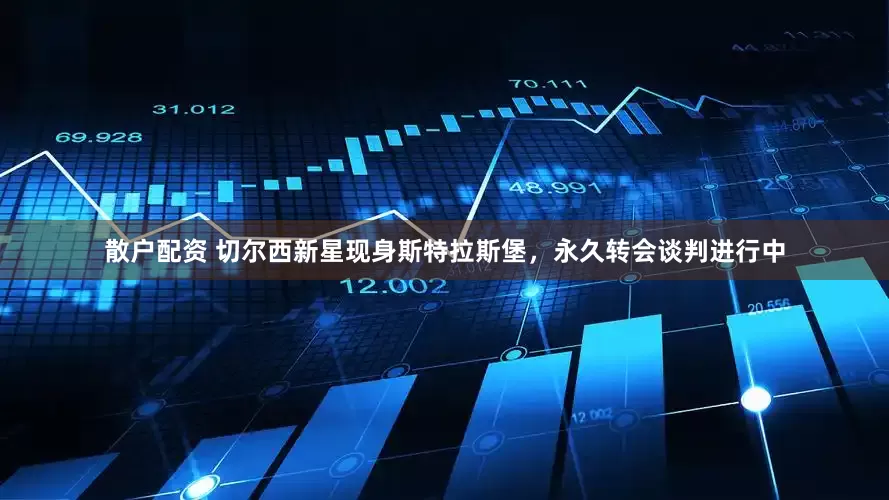 散户配资 切尔西新星现身斯特拉斯堡，永久转会谈判进行中