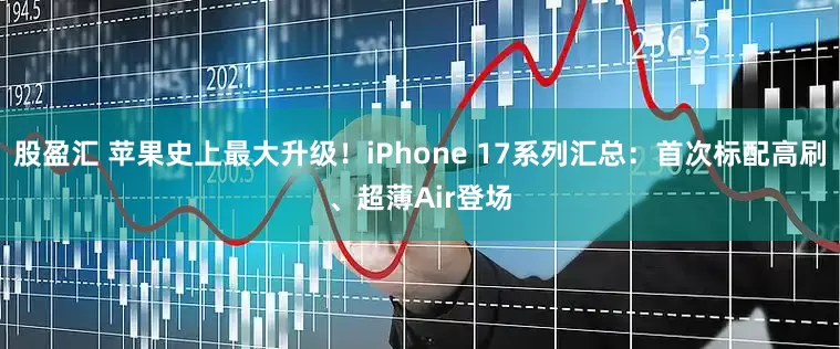 股盈汇 苹果史上最大升级！iPhone 17系列汇总：首次标配高刷、超薄Air登场