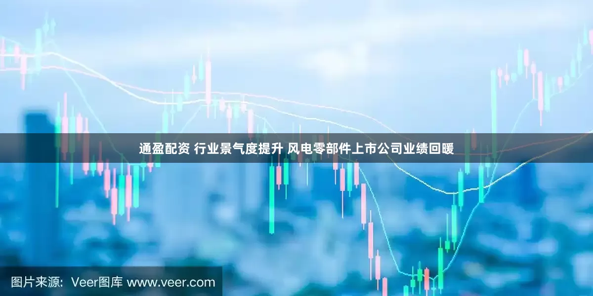通盈配资 行业景气度提升 风电零部件上市公司业绩回暖