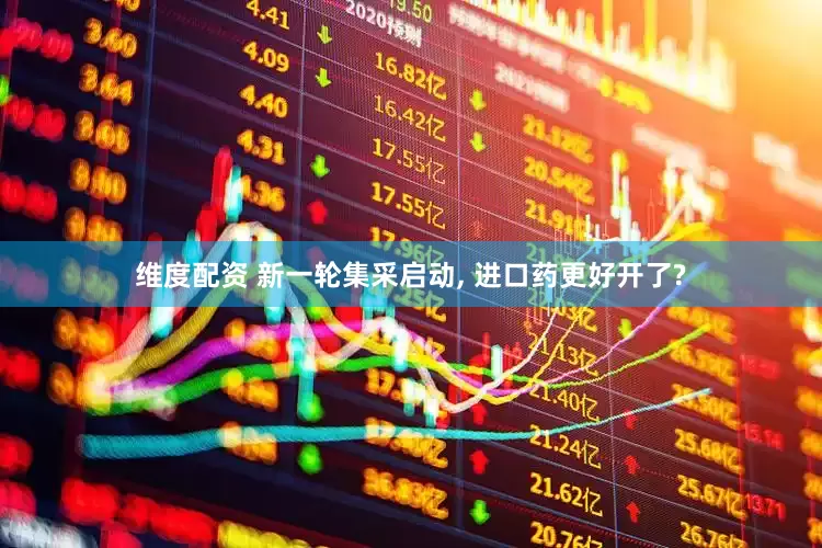 维度配资 新一轮集采启动, 进口药更好开了?