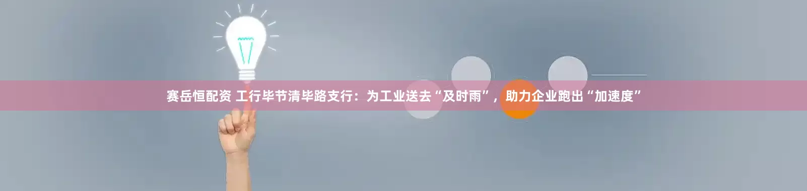 赛岳恒配资 工行毕节清毕路支行：为工业送去“及时雨”，助力企业跑出“加速度”