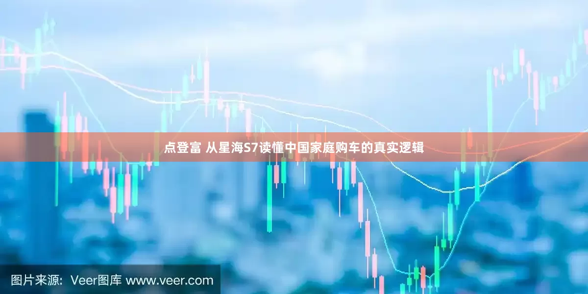 点登富 从星海S7读懂中国家庭购车的真实逻辑