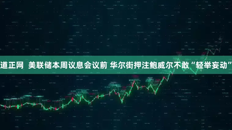 道正网  美联储本周议息会议前 华尔街押注鲍威尔不敢“轻举妄动”
