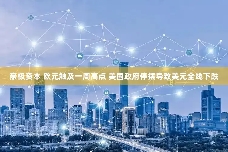 豪极资本 欧元触及一周高点 美国政府停摆导致美元全线下跌