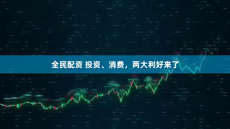 全民配资 投资、消费，两大利好来了