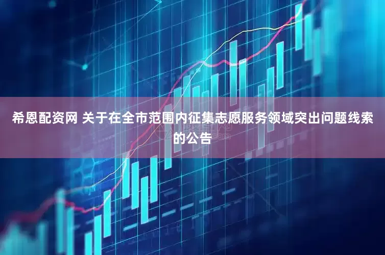 希恩配资网 关于在全市范围内征集志愿服务领域突出问题线索的公告