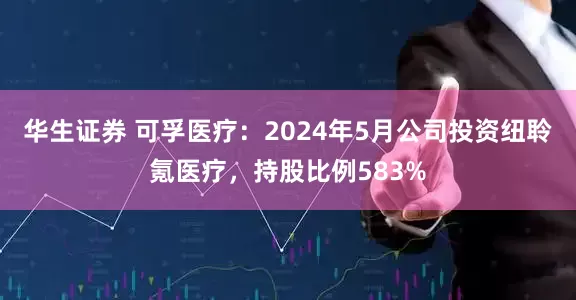 华生证券 可孚医疗：2024年5月公司投资纽聆氪医疗，持股比例583%