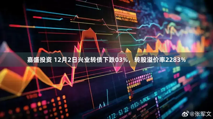 嘉盛投资 12月2日兴业转债下跌03%，转股溢价率2283%