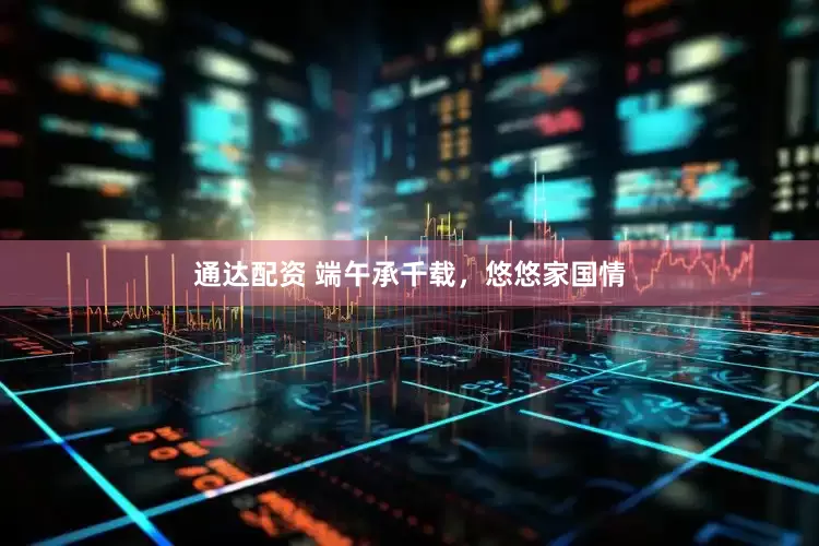 通达配资 端午承千载，悠悠家国情