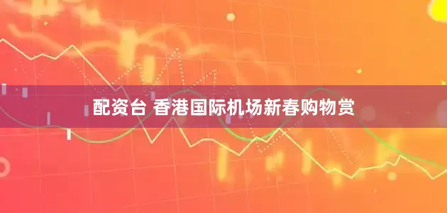 配资台 香港国际机场新春购物赏