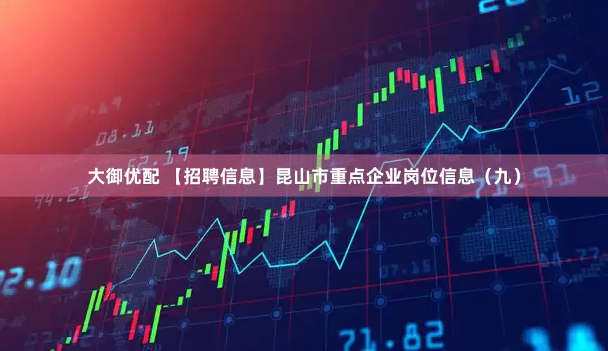 大御优配 【招聘信息】昆山市重点企业岗位信息（九）