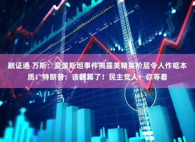 融证通 万斯：爱泼斯坦事件揭露美精英阶层令人作呕本质！特朗普：该翻篇了！民主党人：你等着